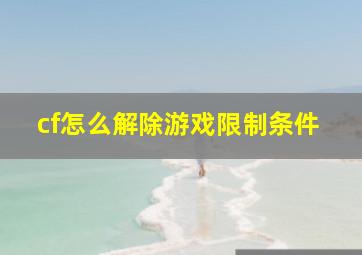 cf怎么解除游戏限制条件