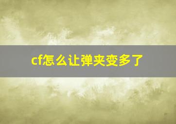 cf怎么让弹夹变多了