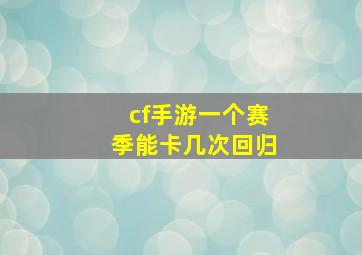 cf手游一个赛季能卡几次回归