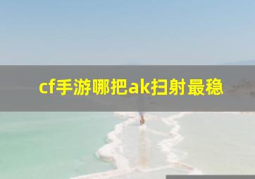 cf手游哪把ak扫射最稳