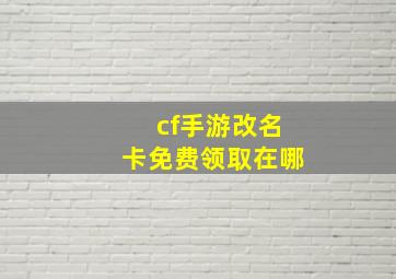 cf手游改名卡免费领取在哪