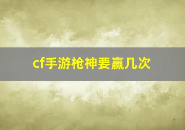 cf手游枪神要赢几次