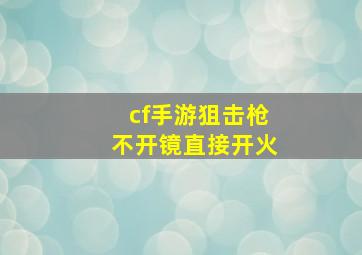 cf手游狙击枪不开镜直接开火