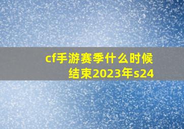 cf手游赛季什么时候结束2023年s24