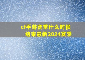 cf手游赛季什么时候结束最新2024赛季