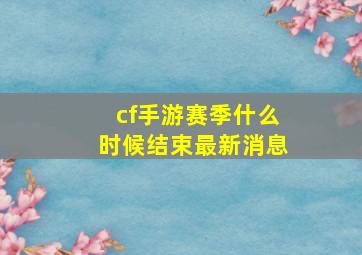 cf手游赛季什么时候结束最新消息