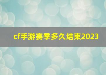 cf手游赛季多久结束2023