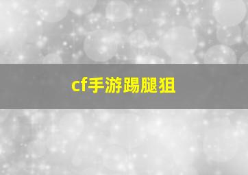 cf手游踢腿狙