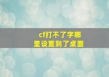 cf打不了字哪里设置到了桌面