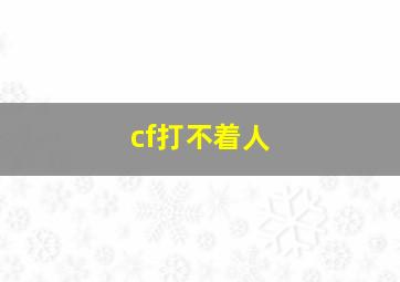 cf打不着人