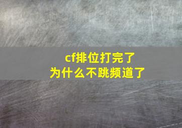 cf排位打完了为什么不跳频道了