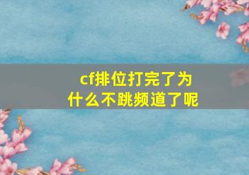 cf排位打完了为什么不跳频道了呢