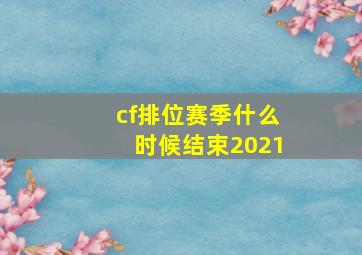 cf排位赛季什么时候结束2021