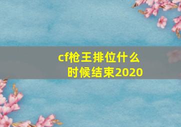 cf枪王排位什么时候结束2020