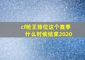 cf枪王排位这个赛季什么时候结束2020