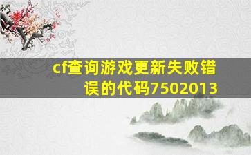 cf查询游戏更新失败错误的代码7502013