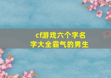 cf游戏六个字名字大全霸气的男生