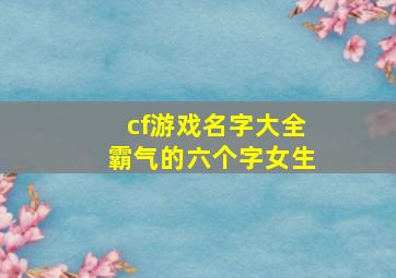 cf游戏名字大全霸气的六个字女生