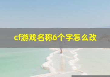 cf游戏名称6个字怎么改