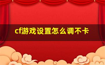 cf游戏设置怎么调不卡