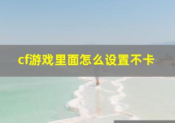 cf游戏里面怎么设置不卡