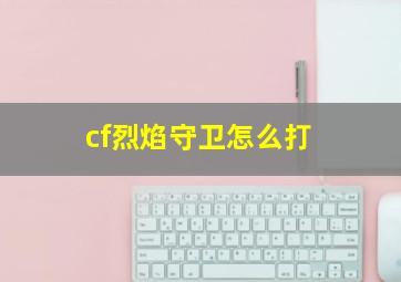 cf烈焰守卫怎么打