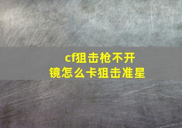 cf狙击枪不开镜怎么卡狙击准星