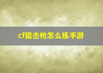 cf狙击枪怎么练手游