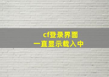 cf登录界面一直显示载入中