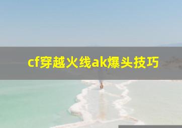 cf穿越火线ak爆头技巧