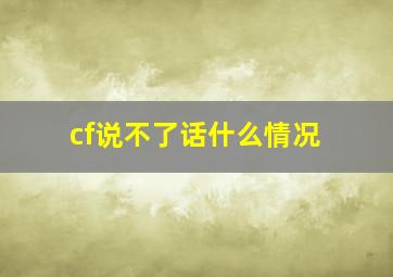 cf说不了话什么情况