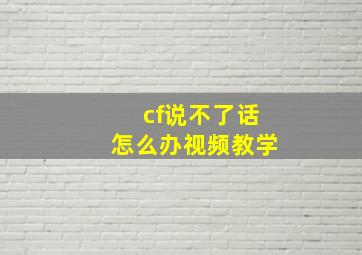 cf说不了话怎么办视频教学