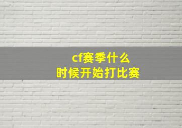 cf赛季什么时候开始打比赛