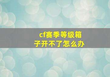 cf赛季等级箱子开不了怎么办