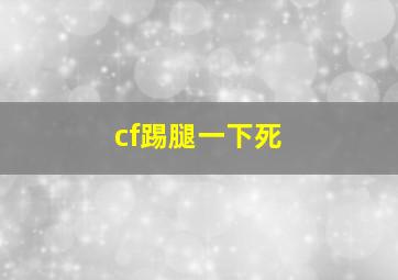 cf踢腿一下死