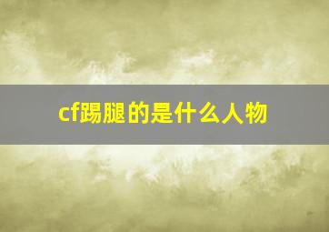 cf踢腿的是什么人物