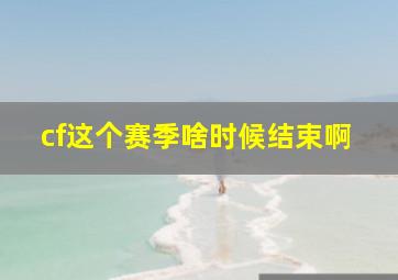 cf这个赛季啥时候结束啊