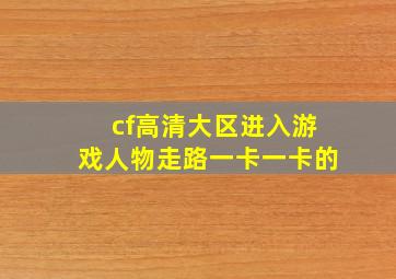 cf高清大区进入游戏人物走路一卡一卡的