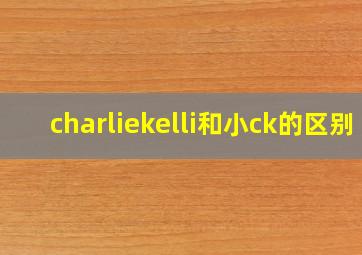 charliekelli和小ck的区别