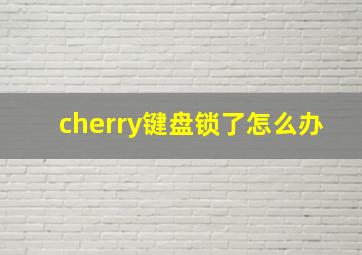 cherry键盘锁了怎么办