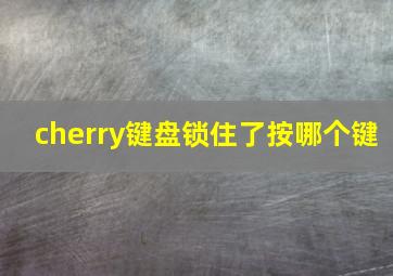 cherry键盘锁住了按哪个键