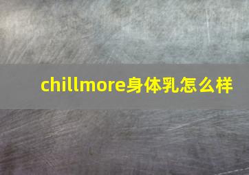 chillmore身体乳怎么样