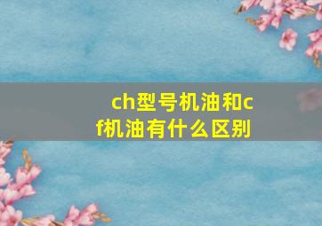 ch型号机油和cf机油有什么区别