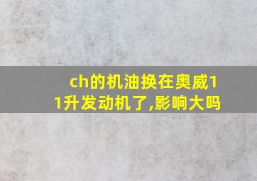 ch的机油换在奥威11升发动机了,影响大吗