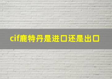 cif鹿特丹是进口还是出口