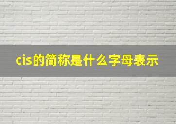 cis的简称是什么字母表示