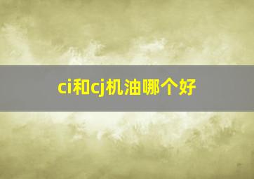 ci和cj机油哪个好