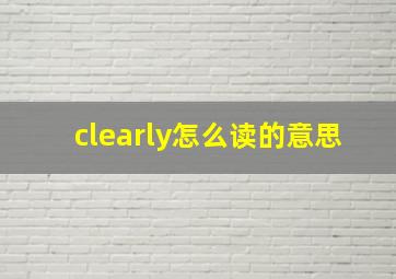 clearly怎么读的意思