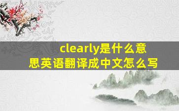 clearly是什么意思英语翻译成中文怎么写