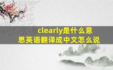 clearly是什么意思英语翻译成中文怎么说